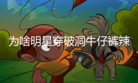 为啥明星穿破洞牛仔裤辣么时髦，你却一不小心穿成了笑话？