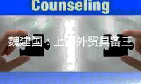 魏建国：上海外贸具备三大优势 有才能后来居上